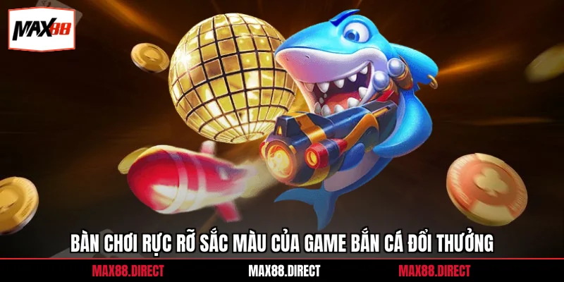 Game Bắn Cá Đổi Thưởng - Chiến Lược Săn Xu Hiệu Quả 99% 1 Bàn chơi rực rỡ sắc màu của game bắn cá đổi thưởng