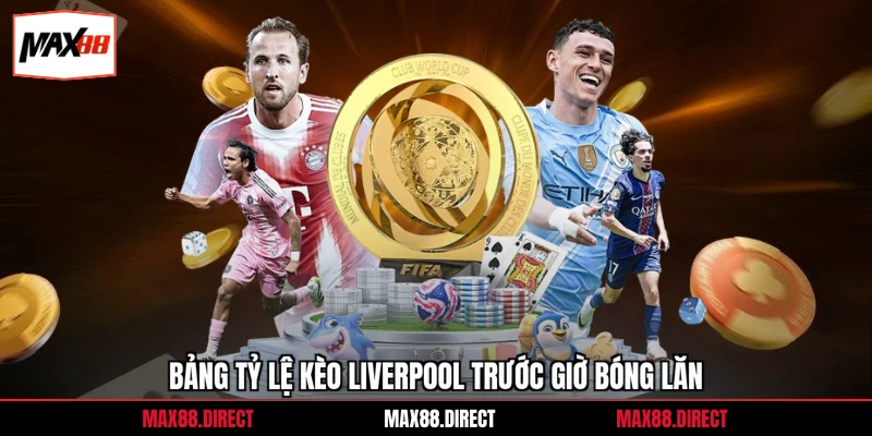 Soi Kèo Liverpool - Góc Nhìn Chuẩn Từ Chuyên Gia Max88 2 Bảng tỷ lệ kèo Liverpool trước giờ bóng lăn