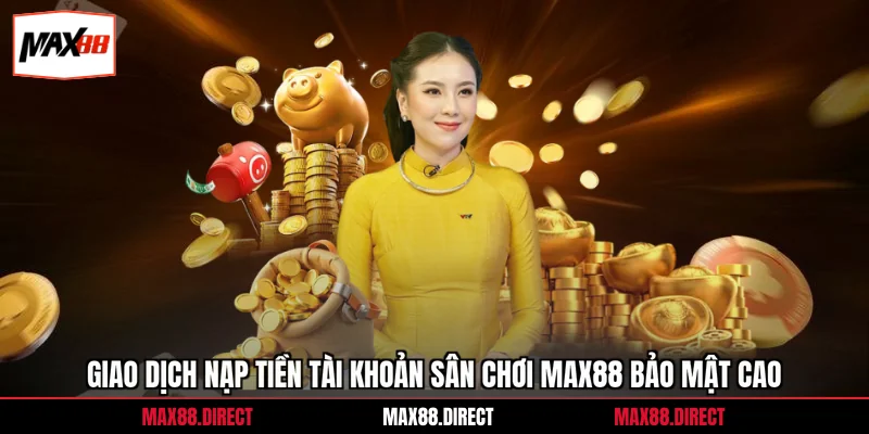 Nạp tiền 1 Giao dịch nạp tiền tài khoản sân chơi Max88 bảo mật cao