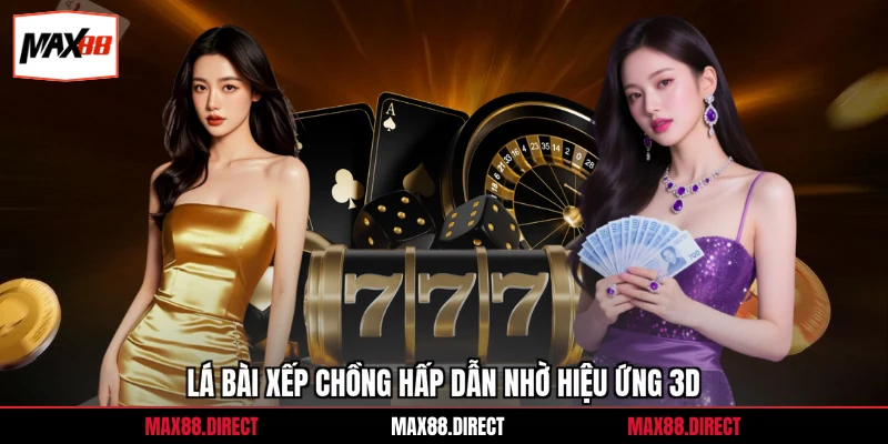 Game Bài Max88 6 Lá bài xếp chồng hấp dẫn nhờ hiệu ứng 3D
